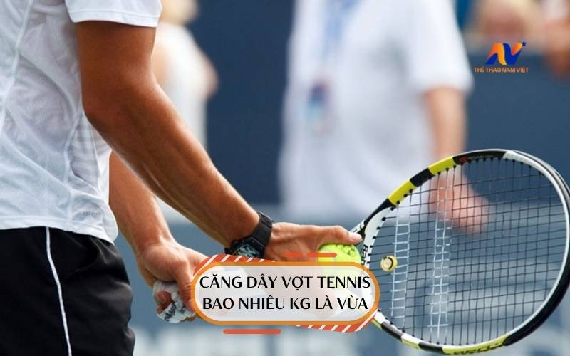 cang day vot tennis bao nhieu kg la vua